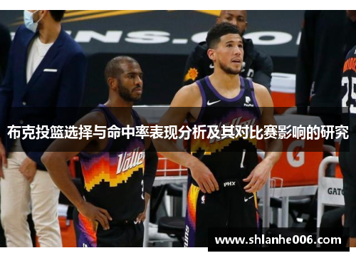 布克投篮选择与命中率表现分析及其对比赛影响的研究 布克投篮选择与命中率表现分析及其对比赛影响的研究