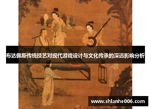 布达佩斯传统技艺对现代游戏设计与文化传承的深远影响分析