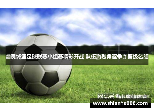 幽灵城堡足球联赛小组赛精彩开战 队伍激烈角逐争夺晋级名额 幽灵城堡足球联赛小组赛精彩开战 队伍激烈角逐争夺晋级名额